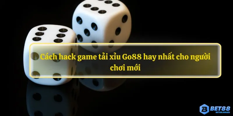 Cách hack game tải xỉu Go88 hay nhất cho người chơi mới