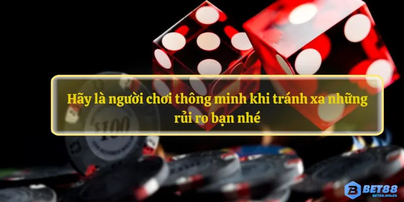 Hãy là người chơi thông minh khi tránh xa những rủi ro bạn nhé