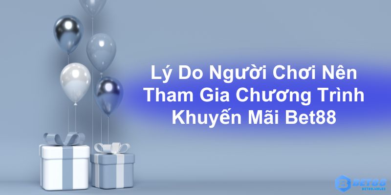 Lý do người chơi nên tham gia chương trình khuyến mãi Bet88